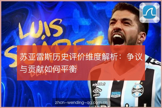 苏亚雷斯历史评价维度解析：争议与贡献如何平衡