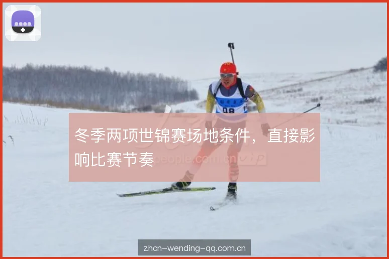 冬季两项世锦赛场地条件，直接影响比赛节奏